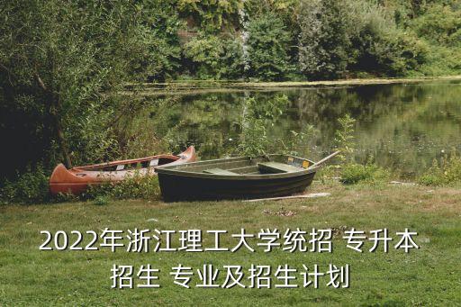 2022年浙江理工大學統(tǒng)招 專升本招生 專業(yè)及招生計劃