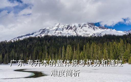  廣東 專升本的整體報(bào)考優(yōu)勢和通過難度簡析
