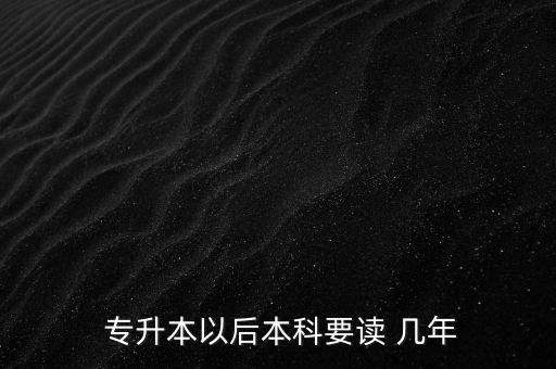  專(zhuān)升本以后本科要讀 幾年