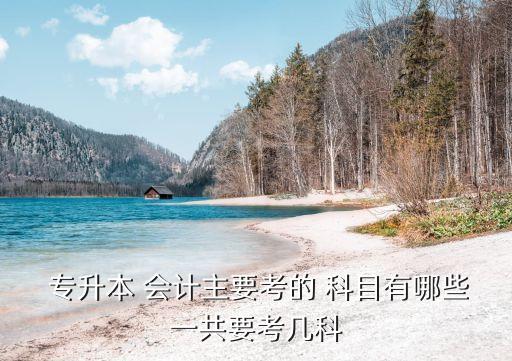 會計專業(yè) 專升本考什么科目,大數據與會計專升本考什么