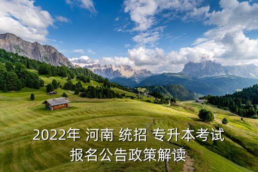 2022年 河南 統(tǒng)招 專升本考試報名公告政策解讀