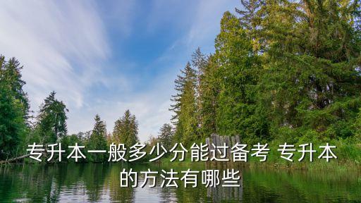  專升本一般多少分能過(guò)備考 專升本的方法有哪些