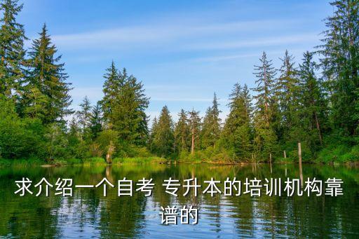 求介紹一個自考 專升本的培訓機構靠譜的