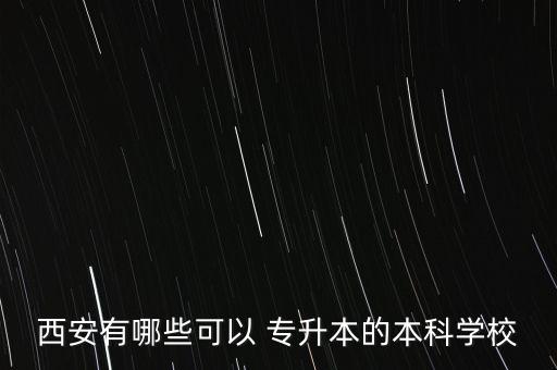 西安有哪些可以 專(zhuān)升本的本科學(xué)校