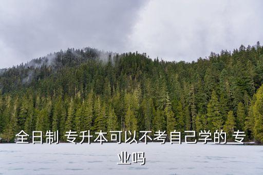 專(zhuān)升本只能升本專(zhuān)業(yè)嗎