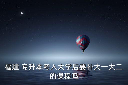 福建 專升本考入大學后要補大一大二的課程嗎
