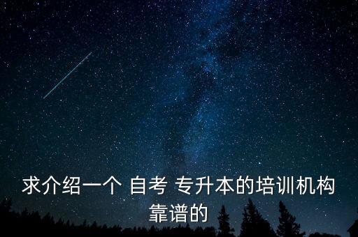 求介紹一個 自考 專升本的培訓(xùn)機構(gòu)靠譜的