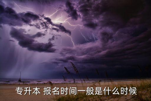  專(zhuān)升本 報(bào)名時(shí)間一般是什么時(shí)候