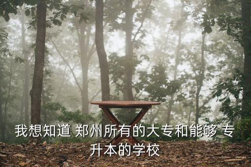 我想知道 鄭州所有的大專和能夠 專升本的學校
