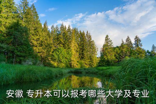 安徽 專升本可以報(bào)考哪些大學(xué)及專業(yè)