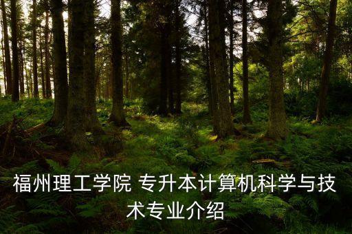 福州理工學(xué)院 專升本計算機(jī)科學(xué)與技術(shù)專業(yè)介紹