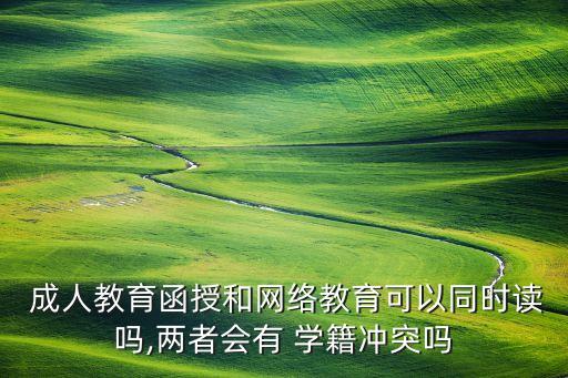  成人教育函授和網(wǎng)絡教育可以同時讀嗎,兩者會有 學籍沖突嗎