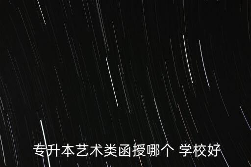  專升本藝術(shù)類函授哪個(gè) 學(xué)校好
