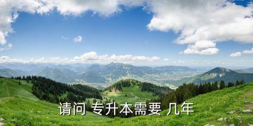 請(qǐng)問(wèn) 專(zhuān)升本需要 幾年