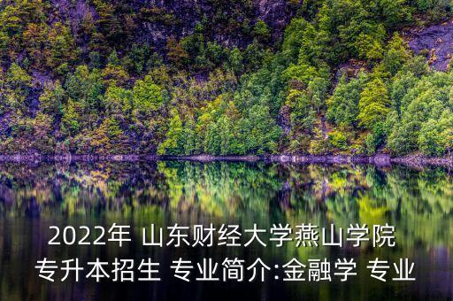 2022年 山東財經大學燕山學院 專升本招生 專業(yè)簡介:金融學 專業(yè)