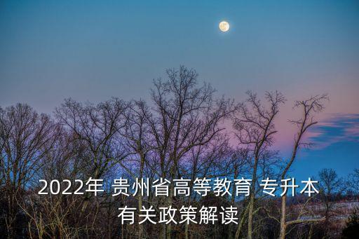 2022年 貴州省高等教育 專升本有關(guān)政策解讀