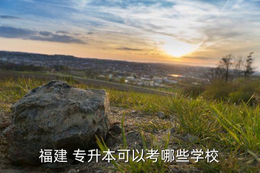 福建 專(zhuān)升本可以考哪些學(xué)校