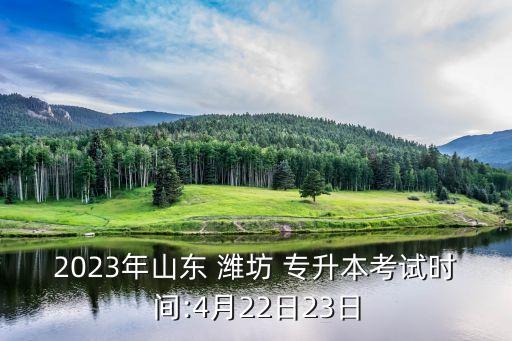 2023年山東 濰坊 專(zhuān)升本考試時(shí)間:4月22日23日