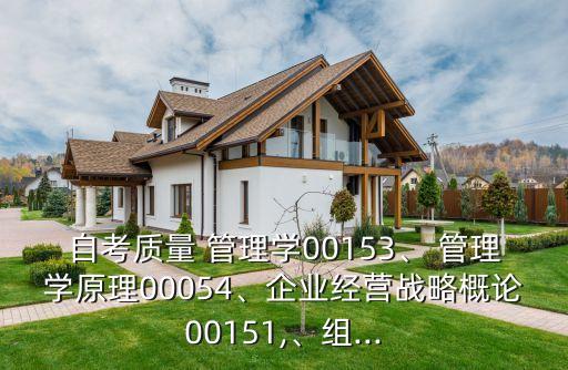 自考質(zhì)量 管理學(xué)00153、 管理學(xué)原理00054、企業(yè)經(jīng)營(yíng)戰(zhàn)略概論00151,、組...