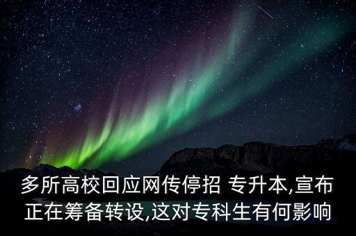 多所高?；貞?yīng)網(wǎng)傳停招 專升本,宣布正在籌備轉(zhuǎn)設(shè),這對?？粕泻斡绊? class=