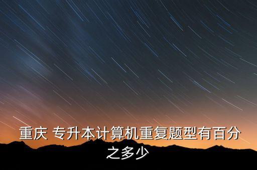  重慶 專升本計算機重復(fù)題型有百分之多少