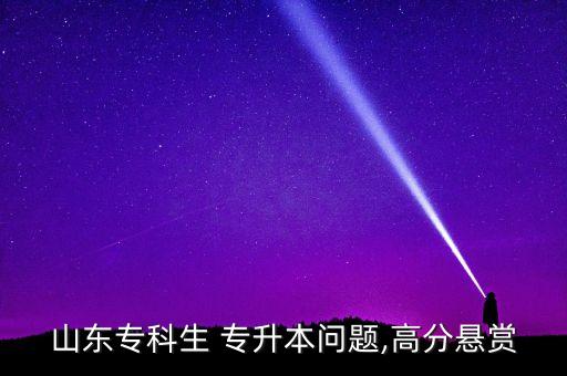 山東專科生 專升本問(wèn)題,高分懸賞