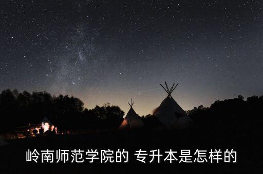 嶺南師范學院的 專升本是怎樣的