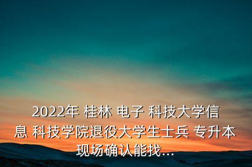 2022年 桂林 電子 科技大學(xué)信息 科技學(xué)院退役大學(xué)生士兵 專升本現(xiàn)場(chǎng)確認(rèn)能找...
