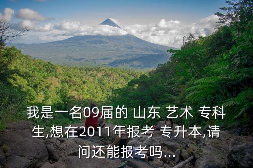 我是一名09屆的 山東 藝術(shù) 專(zhuān)科生,想在2011年報(bào)考 專(zhuān)升本,請(qǐng)問(wèn)還能報(bào)考嗎...
