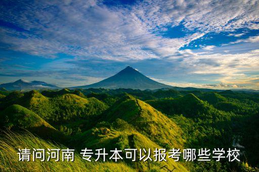 請問河南 專升本可以報考哪些學校
