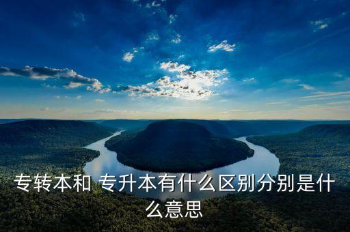 專轉本和 專升本有什么區(qū)別分別是什么意思
