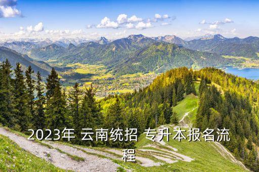 2023年 云南統(tǒng)招 專升本報名流程