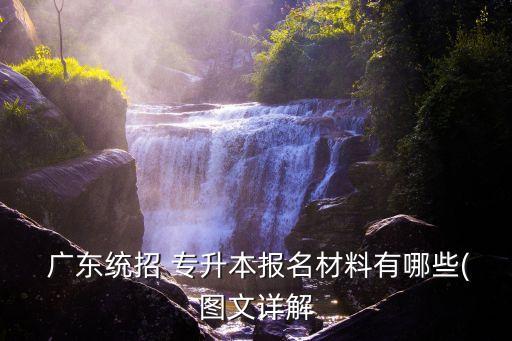  廣東統(tǒng)招 專升本報(bào)名材料有哪些(圖文詳解