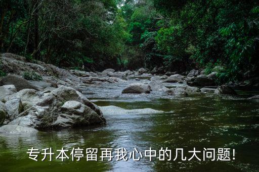  專升本停留再我心中的幾大問題!