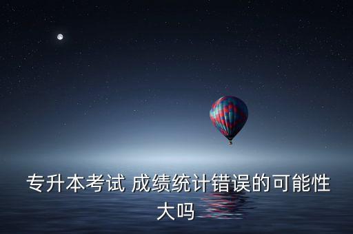專升本成績錯了怎么辦,對專升本成績有異議怎么辦