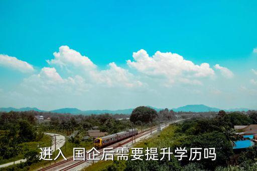 進入 國企后需要提升學(xué)歷嗎