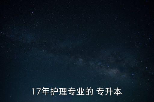 17年護理專業(yè)的 專升本