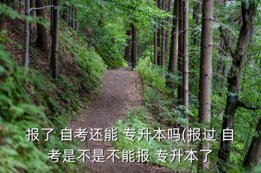 報(bào)了 自考還能 專升本嗎(報(bào)過 自考是不是不能報(bào) 專升本了