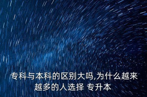  專科與本科的區(qū)別大嗎,為什么越來(lái)越多的人選擇 專升本