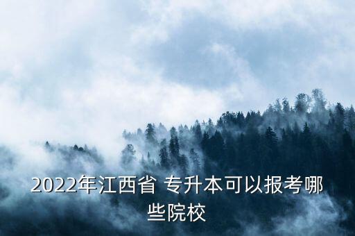 2022年江西省 專升本可以報考哪些院校