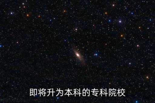 即將升為本科的?？圃盒? class=
