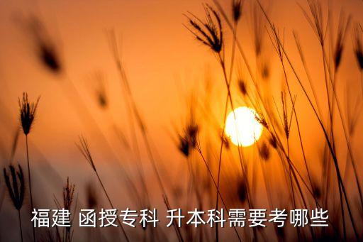 福建 函授專科 升本科需要考哪些