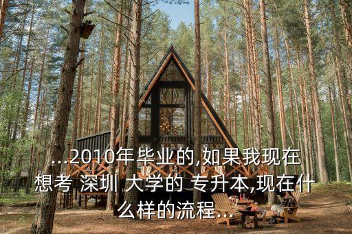 ...2010年畢業(yè)的,如果我現在想考 深圳 大學的 專升本,現在什么樣的流程...