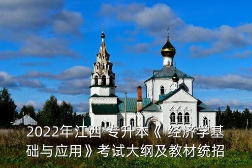 2022年江西 專升本《 經(jīng)濟學基礎與應用》考試大綱及教材統(tǒng)招