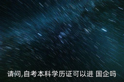 請問,自考本科學(xué)歷證可以進(jìn) 國企嗎