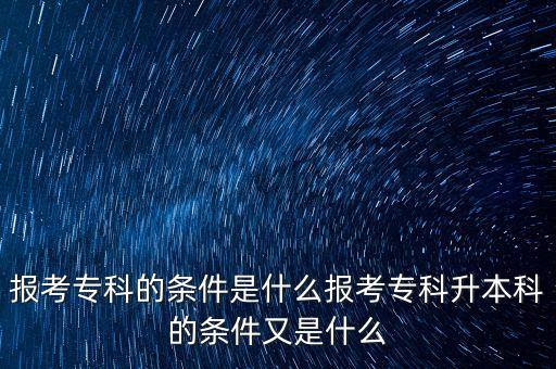 報(bào)考?？频臈l件是什么報(bào)考?？粕究频臈l件又是什么