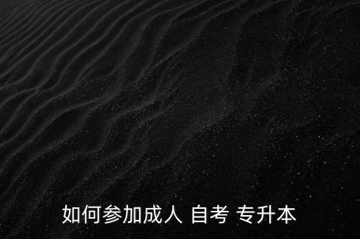 如何參加成人 自考 專(zhuān)升本