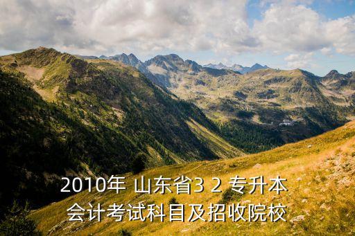 山東會計(jì)專升本3 2學(xué)校,山東專升本大數(shù)據(jù)與會計(jì)可以報考的學(xué)校