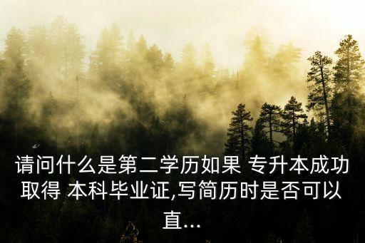 請問什么是第二學(xué)歷如果 專升本成功取得 本科畢業(yè)證,寫簡歷時是否可以直...