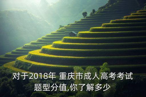 對(duì)于2018年 重慶市成人高考考試題型分值,你了解多少